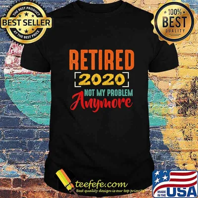 Retired 2020 Not My Problem Anymore Retirement Gift Party T-Shirt