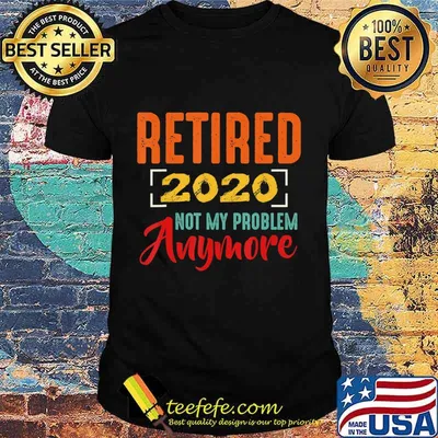 Retired 2020 Not My Problem Anymore Retirement Gift Party T-Shirt