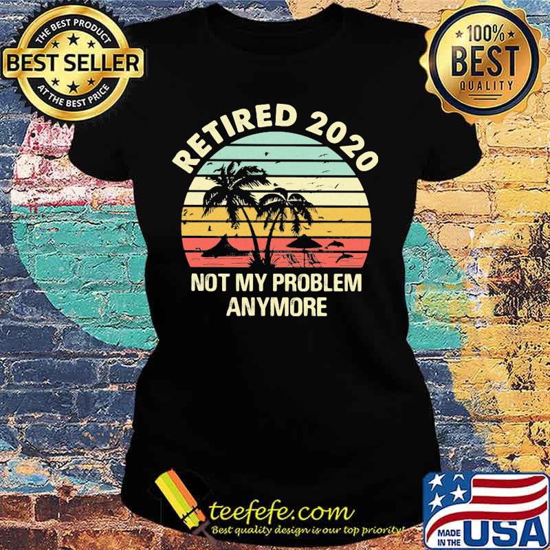 Retired 2020 not my problems anymore sea vintage retro s Ladies tee Retired 2020 not my problems anymore sea vintage retro s Ladies tee