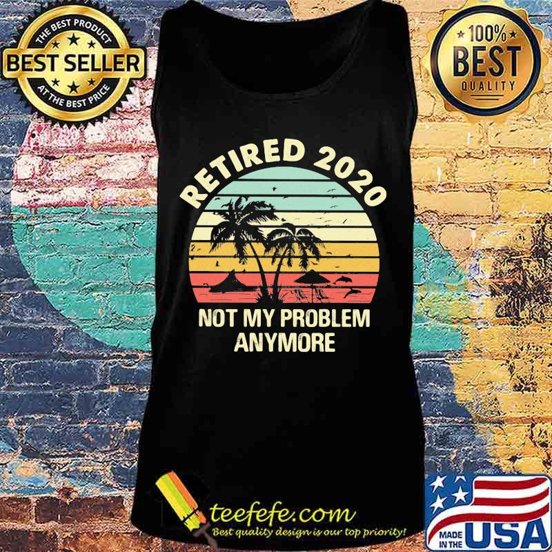 Retired 2020 not my problems anymore sea vintage retro s Tank top Retired 2020 not my problems anymore sea vintage retro s Tank top