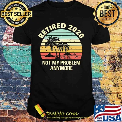 Retired 2020 not my problems anymore sea vintage retro shirt