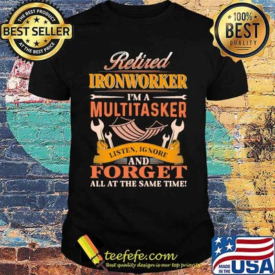 Retired ironworker i'm a multitasker listen ignore and forget all the same time shirt