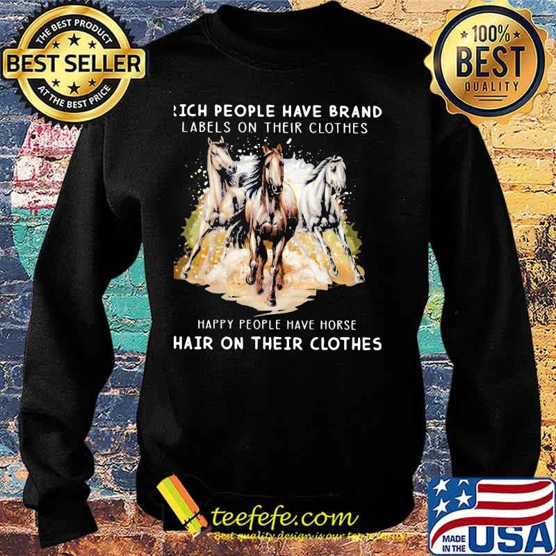 Rich People Have Brand Labels On Their Clothes Happy People Have Horse Hair On Their Clothes Shirt Sweater Rich People Have Brand Labels On Their Clothes Happy People Have Horse Hair On Their Clothes Shirt Sweater