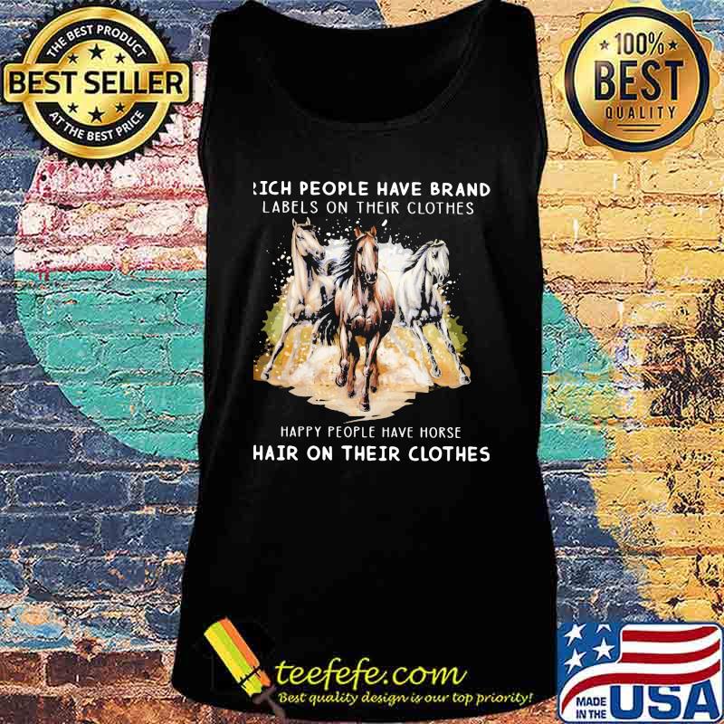 Rich People Have Brand Labels On Their Clothes Happy People Have Horse Hair On Their Clothes Shirt Tank top Rich People Have Brand Labels On Their Clothes Happy People Have Horse Hair On Their Clothes Shirt Tank top