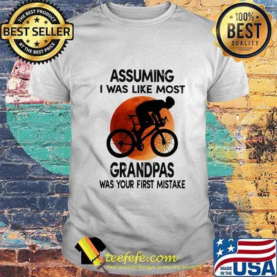 Riding bicycle assuming i was like most grandpas was your first mistake sunset shirt