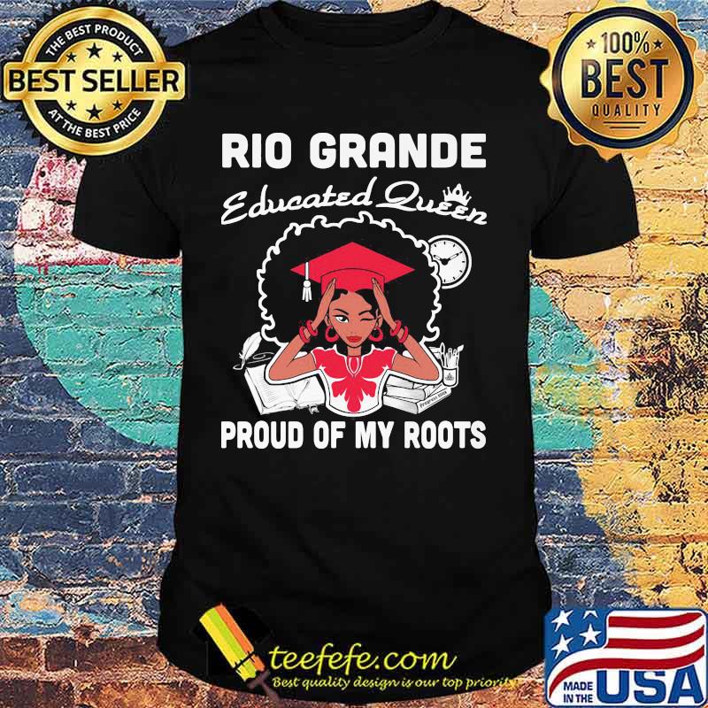 Rio grande educated queen proud of my roots shirt Rio grande educated queen proud of my roots shirt