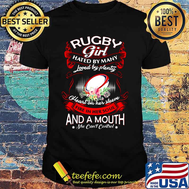 Rugby girl hated by many loved by plenty heart on her sleeve and a mouth she can't control flowers shirt