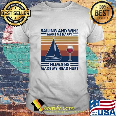 Sailing and wine make me happy humans make my head hurt vintage retro shirt