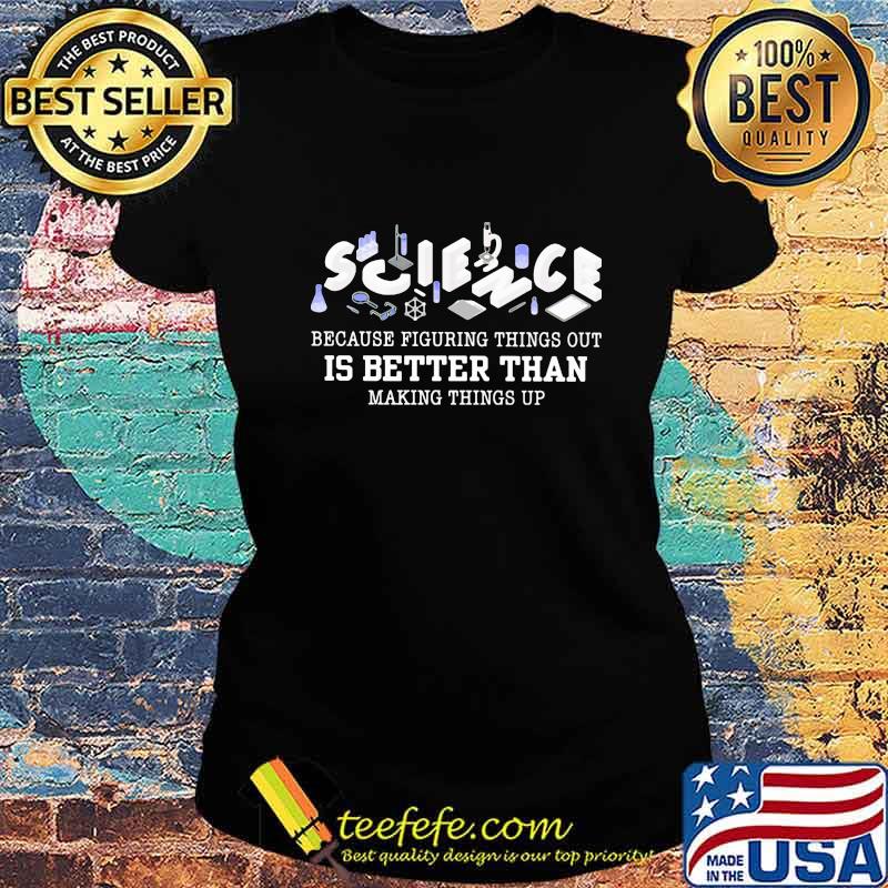 Science because figuring things out is better than making things up 2020 s Ladies tee Science because figuring things out is better than making things up 2020 s Ladies tee