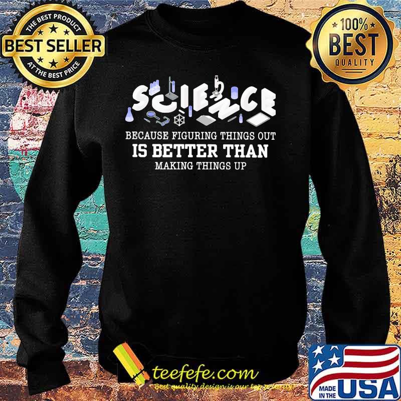 Science because figuring things out is better than making things up 2020 s Sweater Science because figuring things out is better than making things up 2020 s Sweater
