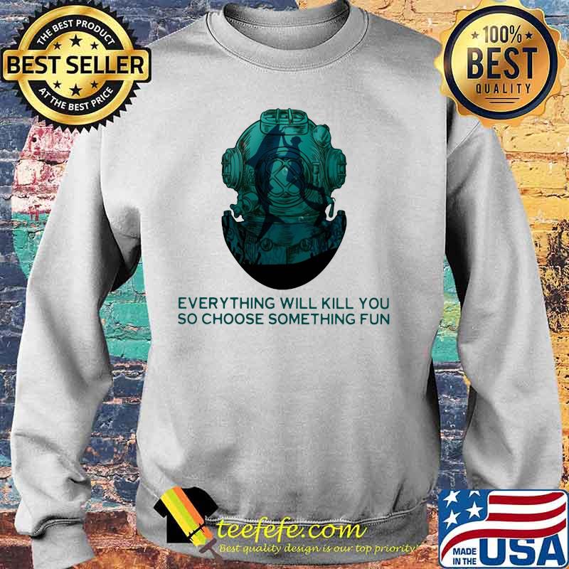 Scuba diving everything will kill you so choose something fun s Sweater Scuba diving everything will kill you so choose something fun s Sweater