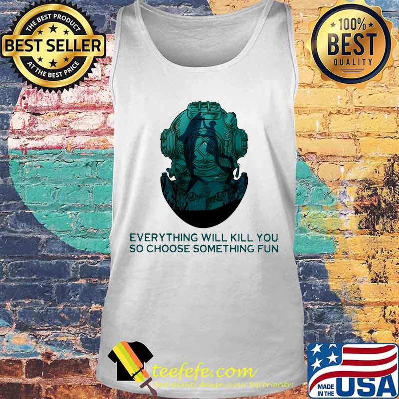 Scuba diving everything will kill you so choose something fun s Tank top Scuba diving everything will kill you so choose something fun s Tank top
