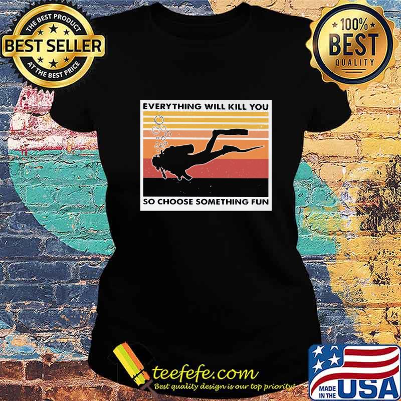 Scuba diving everything will kill you so choose something fun vintage retro s Ladies tee Scuba diving everything will kill you so choose something fun vintage retro s Ladies tee