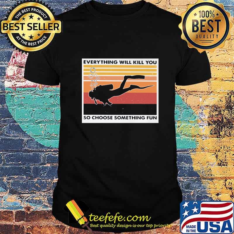 Scuba diving everything will kill you so choose something fun vintage retro shirt Scuba diving everything will kill you so choose something fun vintage retro shirt
