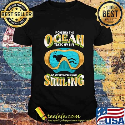 Scuba diving if one day the ocean takes my life do not cry because was smiling shirt