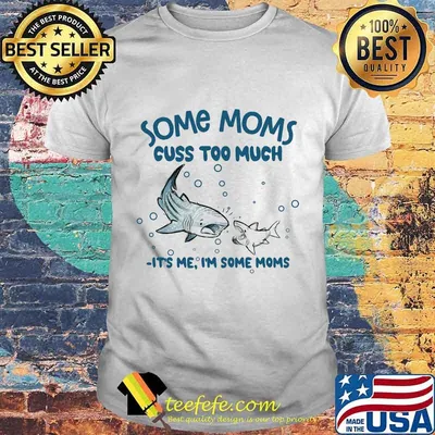 Shark some moms cuss to much it's me i'm some moms shirt