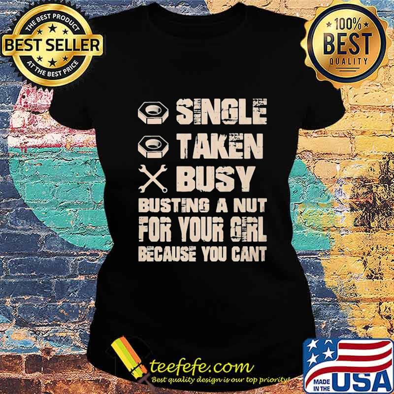Single taken busy busting a nut for your girl because you cant s Ladies tee Single taken busy busting a nut for your girl because you cant s Ladies tee