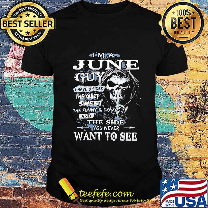 Skeleton death i'm a june guy i have 3 sides the quiet and sweet the funny and crazy and the side you never want to see shirt Skeleton death i'm a june guy i have 3 sides the quiet and sweet the funny and crazy and the side you never want to see shirt