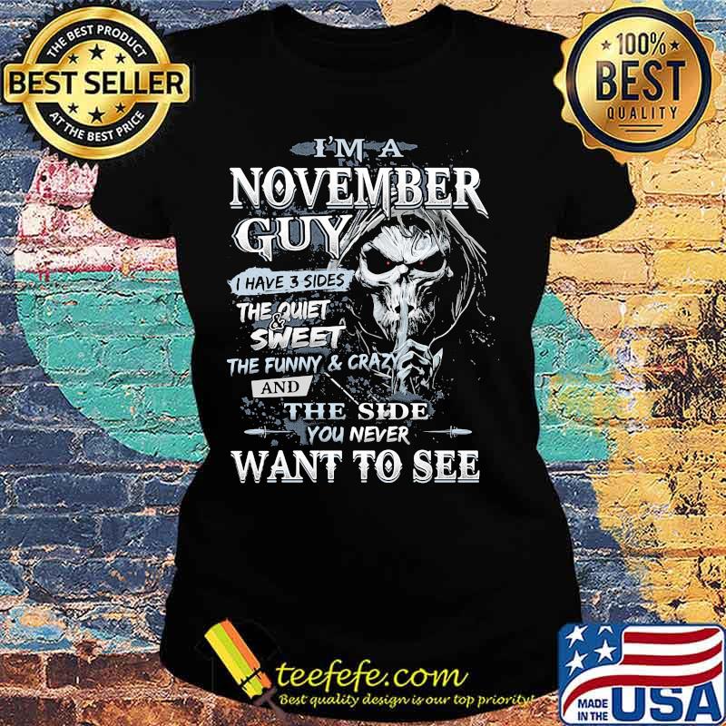 Skeleton death i'm a november guy i have 3 sides the quiet and sweet the funny and crazy and the side you never want to see s Ladies tee Skeleton death i'm a november guy i have 3 sides the quiet and sweet the funny and crazy and the side you never want to see s Ladies tee