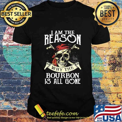 Skull i am the reason why the bourbon is all gone shirt
