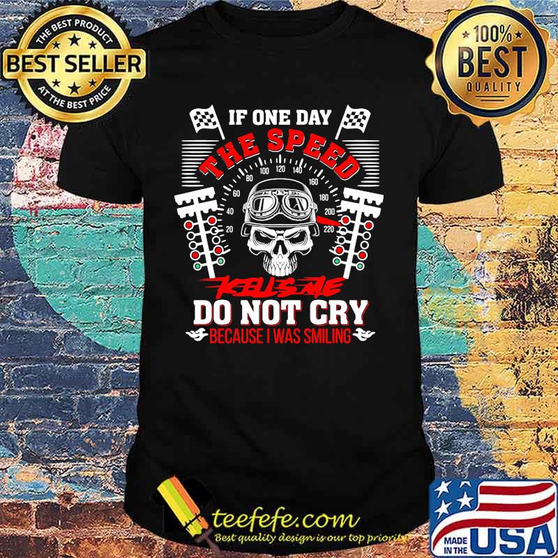 Skull racing if one day the speed kills me do not cry because i was smiling shirt Skull racing if one day the speed kills me do not cry because i was smiling shirt