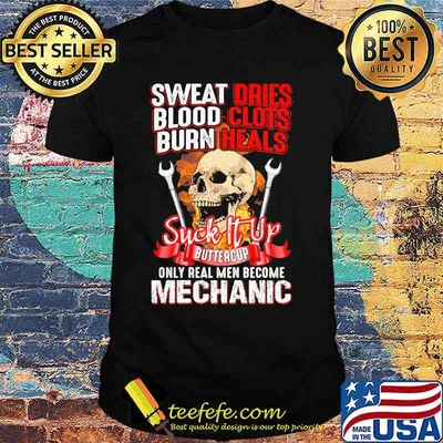 Skull sweat dries blood clots burn heals suck it up buttercup only real men become mechanic shirt