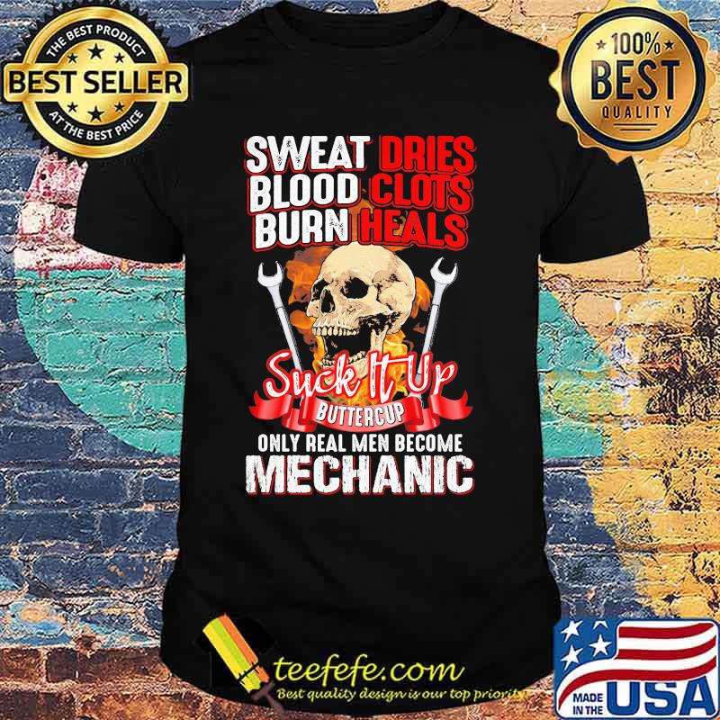 Skull sweat dries blood clots burn heals suck it up buttercup only real men become mechanic shirt