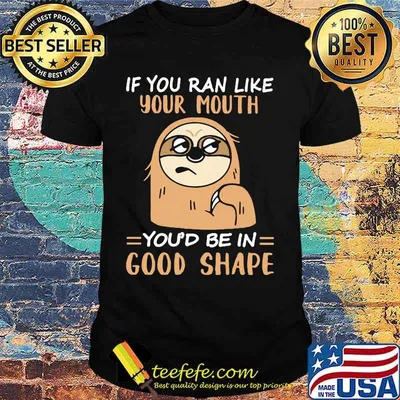 Sloth if you ran like your mouth you'd be in good shape shirt