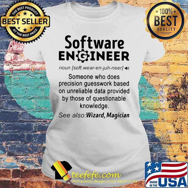 SOFTWARE ENGINEER SOMEONE WHO DOES PRECISION GUESSWORK BASED ON UNRELIABLE DATA PROVIDED BY THOSE OF QUESTIONABLE KNOWLEDGE SHIRT Laides tee SOFTWARE ENGINEER SOMEONE WHO DOES PRECISION GUESSWORK BASED ON UNRELIABLE DATA PROVIDED BY THOSE OF QUESTIONABLE KNOWLEDGE SHIRT Laides tee