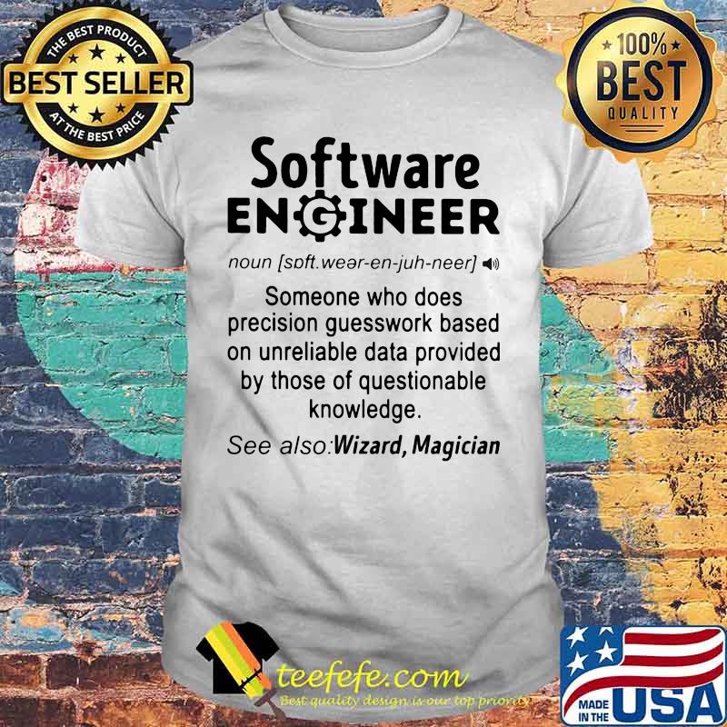 SOFTWARE ENGINEER SOMEONE WHO DOES PRECISION GUESSWORK BASED ON UNRELIABLE DATA PROVIDED BY THOSE OF QUESTIONABLE KNOWLEDGE SHIRT