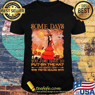 Some Days You Just Have To Put On The Hat And Remind Them Who They’re Dealing With Witch Halloween Shirt