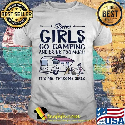Some girls go camping and drink too much it's me i'm some girls and dog shirt