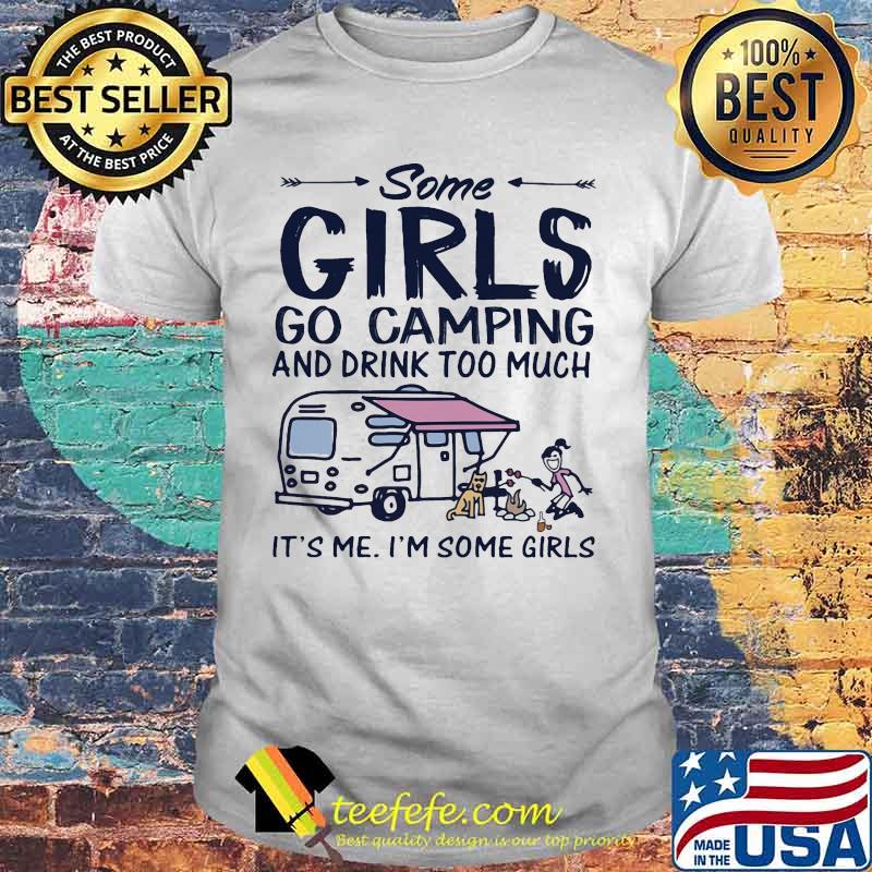 Some girls go camping and drink too much it's me i'm some girls and dog shirt