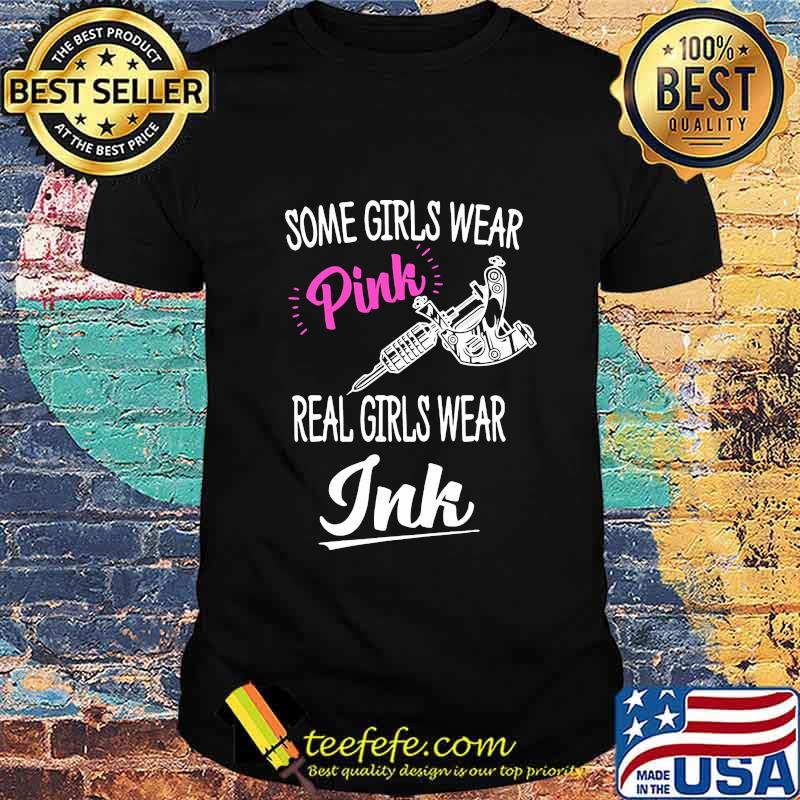 Some girls wear pink real girls wear ink tattoo shirt