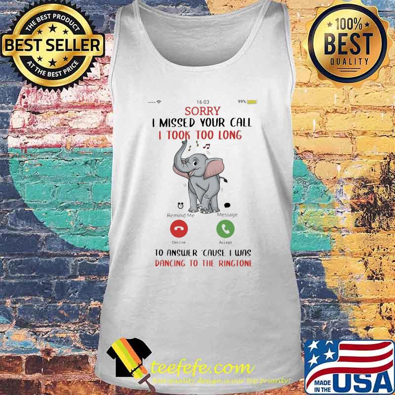 Sorry I Missed Your Call I took Too Long To Answer Cause I Was Dancing To The Ringtone Elephant Shirt Tank top Sorry I Missed Your Call I took Too Long To Answer Cause I Was Dancing To The Ringtone Elephant Shirt Tank top