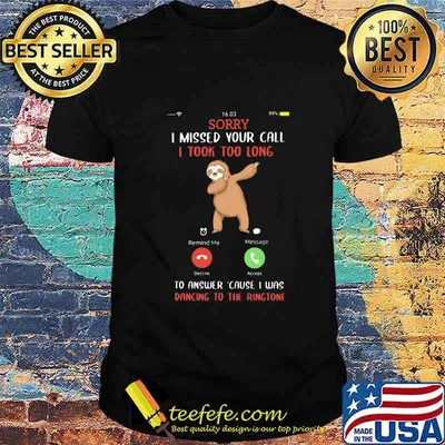Sorry I Missed Your Call I took Too Long To Answer Cause I Was Dancing To The Ringtone Sloth Shirt