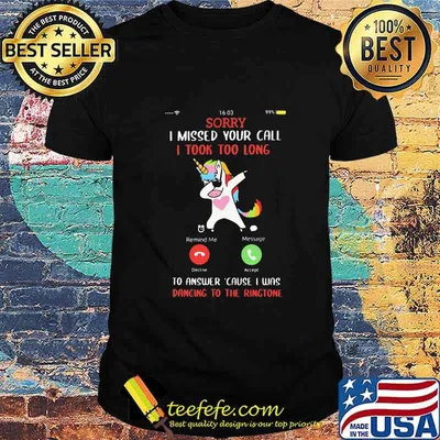 Sorry I Missed Your Call I took Too Long To Answer Cause I Was Dancing To The Ringtone Unicorn Shirt