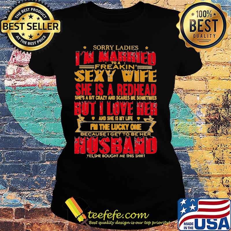 Sorry ladies i'm married to a freakin sexy wife she is a redhead she's a bit carzy and scares me sometimes but i love her s Ladies tee Sorry ladies i'm married to a freakin sexy wife she is a redhead she's a bit carzy and scares me sometimes but i love her s Ladies tee