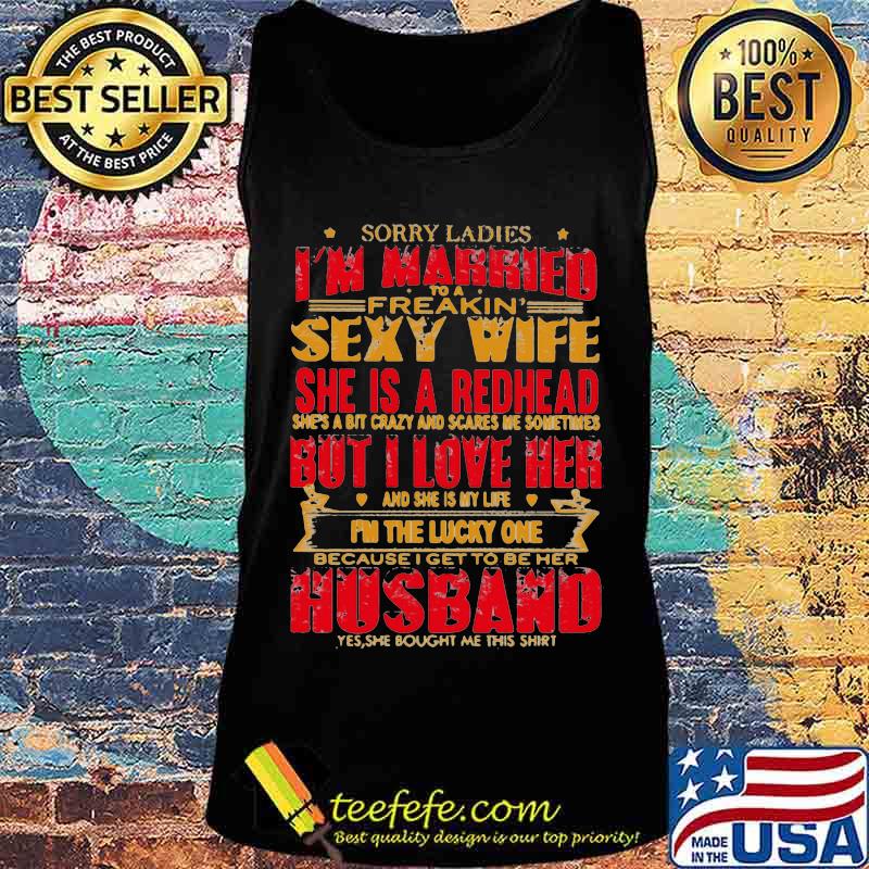 Sorry ladies i'm married to a freakin sexy wife she is a redhead she's a bit carzy and scares me sometimes but i love her s Tank top Sorry ladies i'm married to a freakin sexy wife she is a redhead she's a bit carzy and scares me sometimes but i love her s Tank top