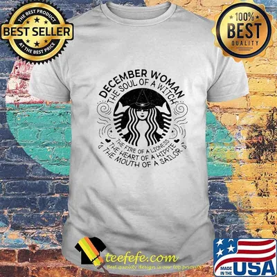 Starbucks december woman the soul of a witch the fire of a lioness the heart of a hippie the mouth of a sailor shirt