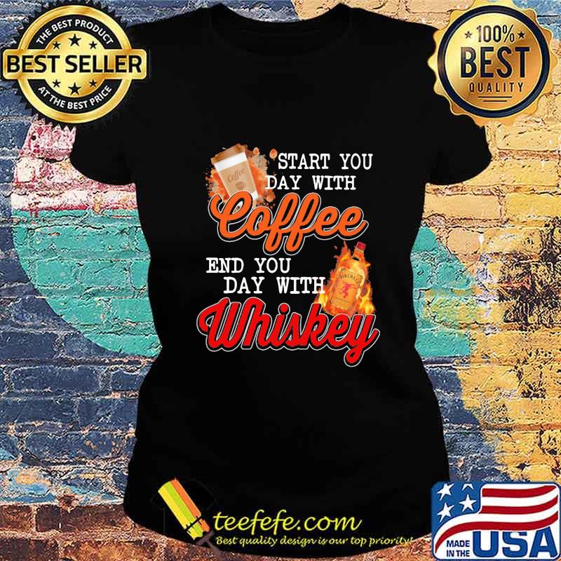 Start you day with coffee end you day with whiskey s Ladies tee Start you day with coffee end you day with whiskey s Ladies tee