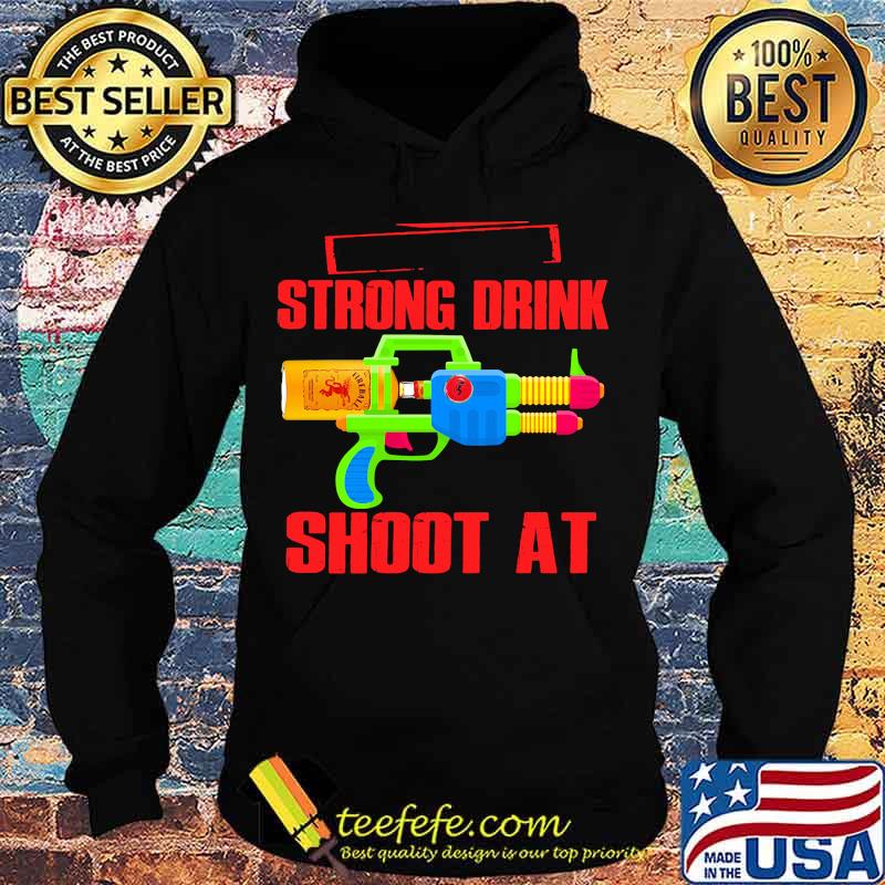 Strong Drink Shoot At Fireball Shirt Hoodie Strong Drink Shoot At Fireball Shirt Hoodie