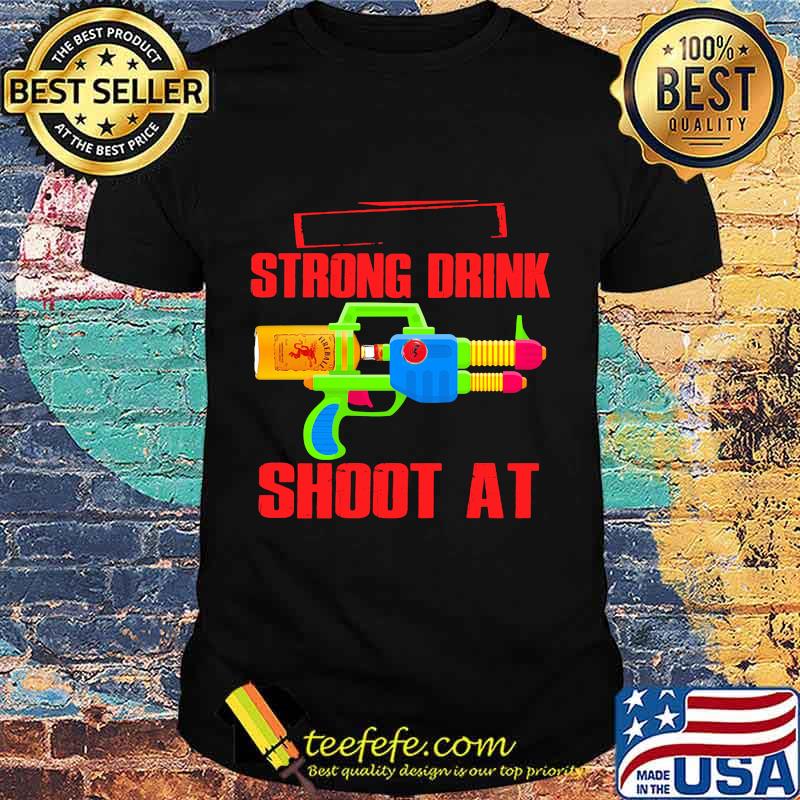 Strong Drink Shoot At Fireball Shirt Strong Drink Shoot At Fireball Shirt