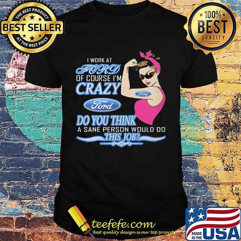 Strong woman i work at ford of course i'm crazy do you think a sane person would do this job vintage retro shirt Strong woman i work at ford of course i'm crazy do you think a sane person would do this job vintage retro shirt
