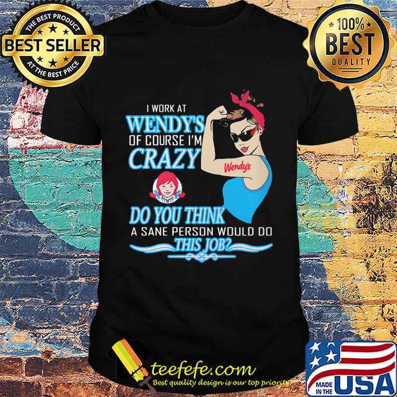Strong woman i work at wendy's of course i'm crazy do you think a sane person would do this job vintage retro shirt