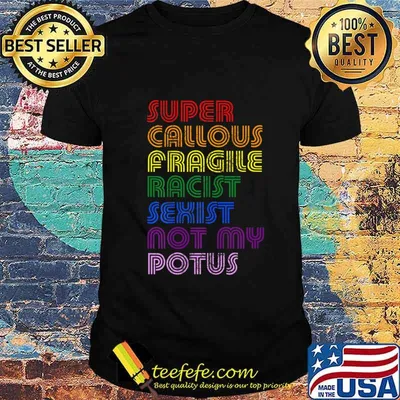 Super Callous Fragile Racist Sexist Not My POTUS Anti-Trump T-Shirt