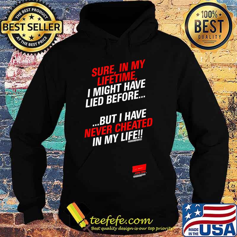 Sure in my lifetime I might have lied before Never Cheated T-Shirt Hoodie Sure in my lifetime I might have lied before Never Cheated T-Shirt Hoodie