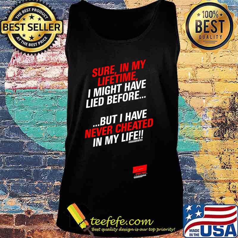 Sure in my lifetime I might have lied before Never Cheated T-Shirt Tank top Sure in my lifetime I might have lied before Never Cheated T-Shirt Tank top