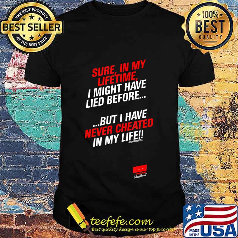 Sure in my lifetime I might have lied before Never Cheated T-Shirt Sure in my lifetime I might have lied before Never Cheated T-Shirt