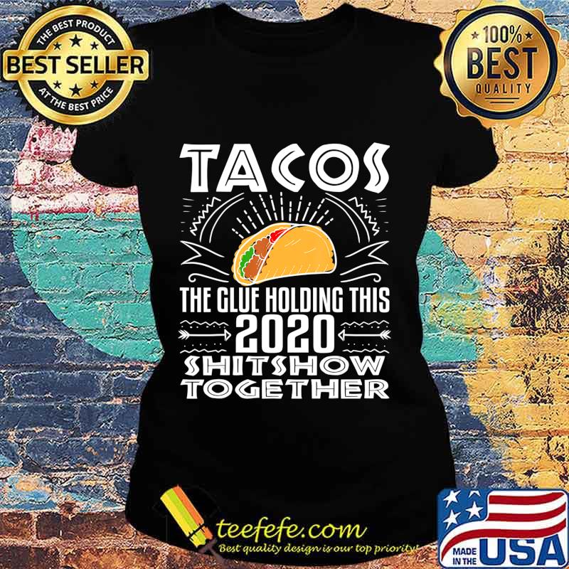 Tacos Glue Holding 2020 Shitshow Together Funny Gift T-Shirt Ladies tee Tacos Glue Holding 2020 Shitshow Together Funny Gift T-Shirt Ladies tee